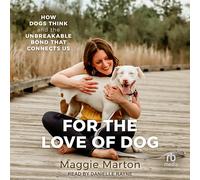 For the Love of Dog: How Dogs Think and the Unbreakable Bond That Connects Us