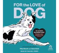 For the Love of Dog: The Ultimate Relationship Guide--Observations, lessons, and wisdom to better understand our canine companions