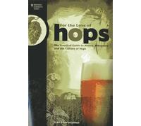 For the Love of Hops: The Practical Guide to Aroma, Bitterness and the Culture of Hops-