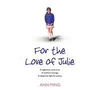 FOR THE LOVE OF JULIE: A nightmare come true. A mother’s courage. A desperate fight for justice.