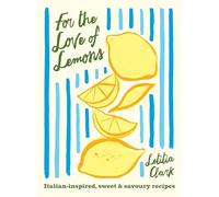 For the Love of Lemons: Italian-Inspired, Sweet & Savoury Recipes