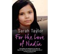 For the Love of Nadia: My Daughter Was Kidnapped by Her Father and Taken to Libya. This is My Heart-wrenching True Story of My Quest to Bring Her Home. Sarah Taylor (Auteur)