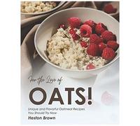 For The Love Of Oats!: Unique And Flavorful Oatmeal Recipes You Should Try Now