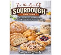 For the Love Of Sourdough Cookbook: A Home Baker's Handbook for Artisan Breads, Rolls, Pastries, and More.