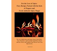 For the Love of Spice: Fiery Recipes Packed with the Kick of Peppers and Fresh Authentic Spicy Magic: Bold Salsas, Smoky Sauces, Zesty Marinades, Rich ... Appetizers That Set Your Taste Buds on Fire