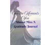 For the Moments You Almost Miss A Gratitude Journal: Capture the Little Joys, Find Peace, Embrace Every Day, and Celebrate the Moments That Make Life Meaningful