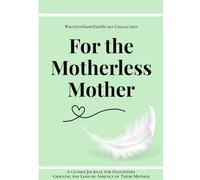 For the Motherless Mother: A Guided Journal for Daughters Grieving the Loss or Absence of Their Mother