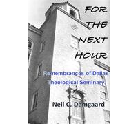 For The Next Hour: A Personal Retrospective with Remembrances and Reflections on Dallas Theological Seminary