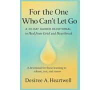 FOR THE ONE WHO CAN’T LET GO: 30 DAYS TO RELEASE AND HEAL FROM GRIEF AND HEARTBREAK