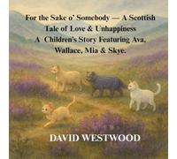 For the Sake o’ Somebody - A Scottish Tale of Love & Unhappiness A Children’s Story Featuring Ava, Wallace, Mia & Skye.