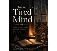 For the Tired Mind: Gentle Writing Prompts for Overthinkers, Burned-Out Adults & Quiet Healing