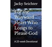 For the Wayward Heart Who Longs to Please God: A 25-w evotional