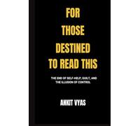 For Those Destined To Read This: The End Of Self-Help, Guilt, And The Illusion Of Control
