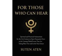 For Those Who Can Hear Spiritual and Practical Ammunition for the 21st Century to Open Humanity’s Eyes to the Coming Global Events That Are Taking place Now and in the Near Future - Suten Aten - Suten