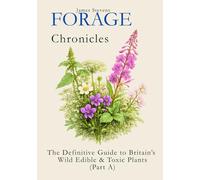 FORAGE CHRONICLES - Part One: The Definitive Guide to Britain’s Wild Edible & Toxic Plants