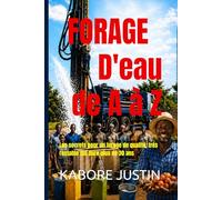FORAGE D'EAU DE A à Z: Les secrets pour un forage de qualité, très rentable qui dure plus de 30 ans