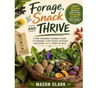 Forage, Snack And Thrive: Happy Vegan Recipes And Black Foraging Secrets From Nature's Wild Pantry: A Fun, Beginner-Friendly Guide To Foraging, Plant-Based Snacking And Eating Freely From The Wild
