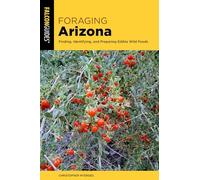 Foraging Arizona: Finding, Identifying, and Preparing Edible Wild Foods in Arizona