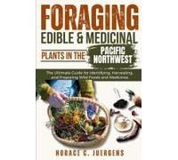 Foraging Edible And Medicinal Plants In The Pacific Northwest: The Ultimate Guide For Identifying, Harvesting, And Preparing Wild Foods And Medicines