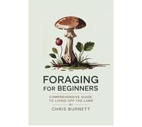 Foraging For Beginners: Comprehensive Guide To Living Off The Land