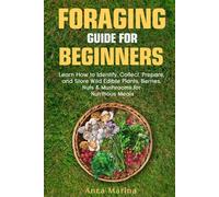 FORAGING GUIDE FOR BEGINNERS: LEARN HOW TO IDENTIFY, COLLECT, PREPARE, AND STORE WILD EDIBLE PLANTS, BERRIES, NUTS, & MUSHROOMS FOR NUTRITIOUS MEALS