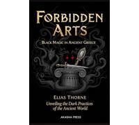 Forbidden Arts: Black Magic in Ancient Greece: Unveiling the Dark Practices of the Ancient World