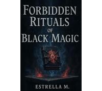 Forbidden Black Magic Rituals: Hidden Spells, Invocations, and Ancestral Secrets of the Dark Arts