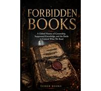 Forbidden Books: A Global History of Censorship, Suppressed Knowledge, and the Battle to Control What We Read