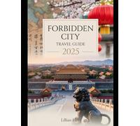 FORBIDDEN CITY TRAVEL GUIDE 2025: Explore The Imperial Palaces, Gardens, and Museums of Beijing's Iconic Landmark