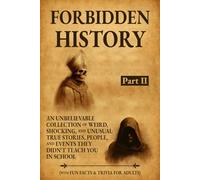 Forbidden History: An Unbelievable Collection of Weird, Shocking, and Unusual True Stories, People, and Events They Didn't Teach You in School: Part II. With Fun Facts & Trivia for Adults