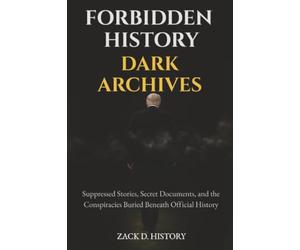 Forbidden History Dark Archives: Suppressed Stories, Secret Documents, and the Conspiracies Buried Beneath Official History
