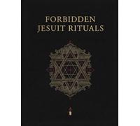Forbidden Jesuit Rituals: Jesuit Rites, Vows, Symbolism, and the Hidden History of Religious Practice