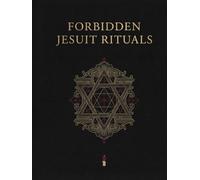 Forbidden Jesuit Rituals: Jesuit Rites, Vows, Symbolism, and the Hidden History of Religious Practice