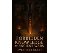 Forbidden Knowledge of Ancient Wars: Forbidden Tactics, Cursed Weapons, and Wars the Ancients Tried to Erase