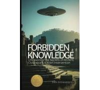 Forbidden Knowledge: Uncovering The Secrets Of Ancient Civilizations And Alien Intervention