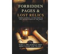 FORBIDDEN PAGES & LOST RELICS: HIDDEN SCROLLS, SACRED OBJECTS, AND THE MYSTERIES OF THE BIBLE