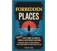Forbidden Places: 400 Facts from the World’s Hidden & Mysterious Locations: Secret Bases to Sealed Archives-True Facts Behind Places You Can’t Visit