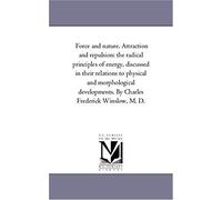 Force And Nature. Attraction And Repulsion: The Radical Principles Of Energy, Discussed In Their Relations To Physical And Morphological Developments.