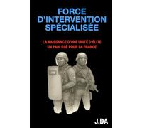 Force d'Intervention Spécialisée: La naissance d'une unité d'élite. Un pari osé pour la France.