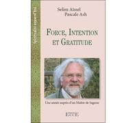 Force, Intention et Gratitude - Une année auprès d'un Maitre de Sagesse Une année auprès d'un Maître de sagesse - Selim Aïssel - Ecce - broché - Essai