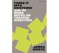 Force It Into Existence: And 99 More Notes On Theatre Directing