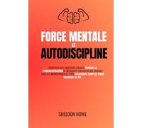 Force Mentale et Autodiscipline: Construis des habitudes solides, élimine la procrastination et développe une discipline durable avec les neurosciences et des stratégies simples pour changer ta vie.