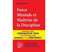 Force Mentale et Maîtrise de la Discipline: Renforcez votre Confiance en vous pour Débloquer votre Courage et votre Résilience ! (Comprend un Manuel Pratique en 10 Étapes et 15 Puissants Exercices)