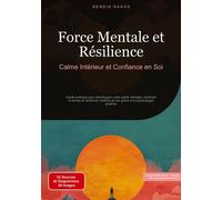 Force Mentale et Résilience: Calme Intérieur et Confiance en Soi: Guide pratique pour développer votre santé mentale, maîtriser le stress et renforcer l'estime de soi grâce à la psychologie positive