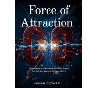 Force of Attraction: Understanding the Invisible Pull That Shapes Your Life and Learning to Move With It