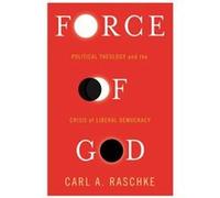 Force Of God: Political Theology And The Crisis Of Liberal Democracy (Insurrections: Critical Studies In Religion, Politics, And Culture) (Hardcover) Carl A Raschke, (Auteur)