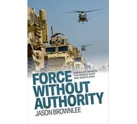 Force Without Authority: America's Wars in the Middle East and South Asia