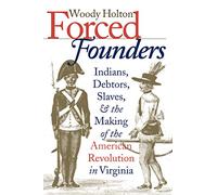 Forced Founders: Indians, Debtors, Slaves, and the Making of the American Revolution in Virginia