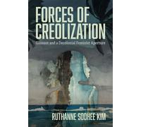 Forces of Creolization Glissant and a Decolonial Feminist Aperture - Ruthanne Soohee Kim - University of Virginia Press - ebook (ePub) - Livre