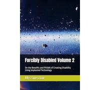 Forcibly Disabled Volume 2: On the Benefits and Pitfalls of Creating Disability Using Implanted Technology